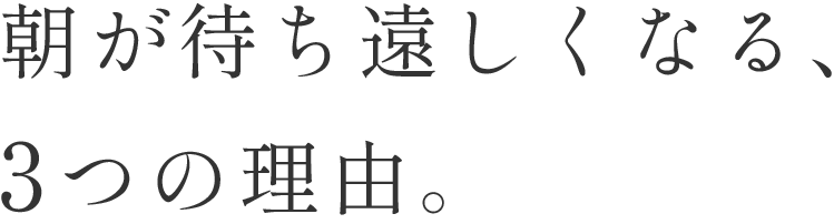 朝が待ち遠しくなる、3つの理由